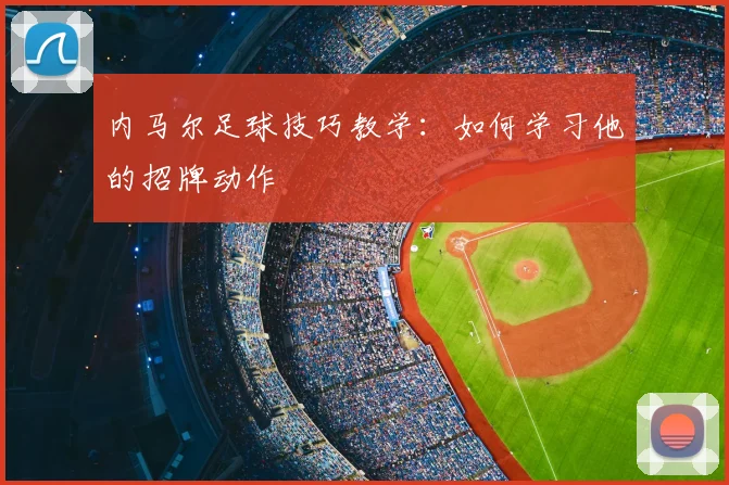 内马尔足球技巧教学：如何学习他的招牌动作