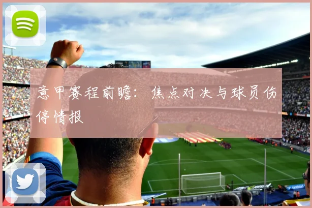 意甲赛程前瞻：焦点对决与球员伤停情报