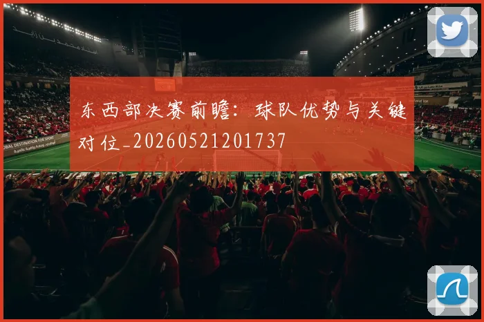 东西部决赛前瞻:球队优势与关键对位_20260521201737