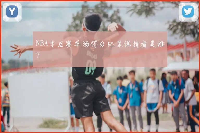 NBA季后赛单场得分纪录保持者是谁？