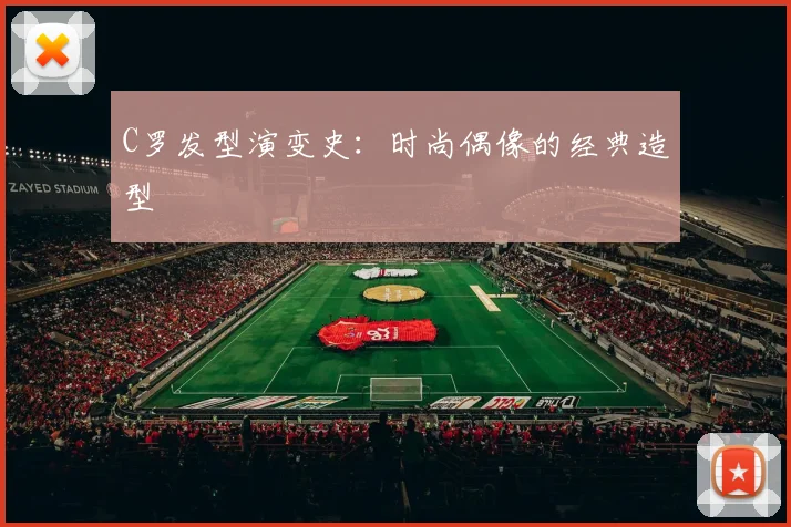 C罗发型演变史：时尚偶像的经典造型