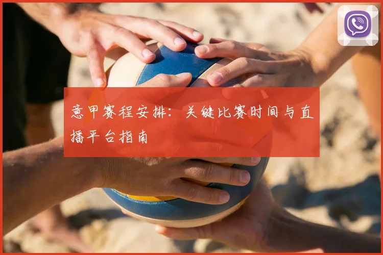 意甲赛程安排：关键比赛时间与直播平台指南