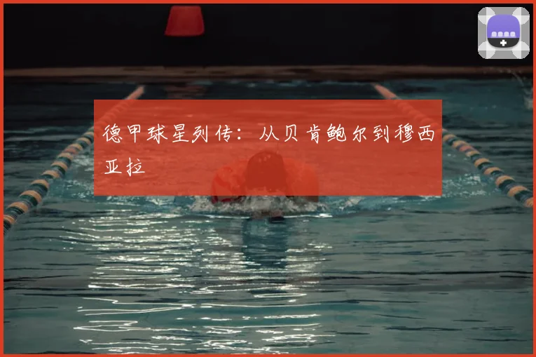 德甲球星列传：从贝肯鲍尔到穆西亚拉
