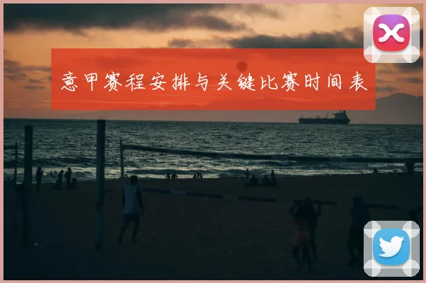 意甲赛程安排与关键比赛时间表