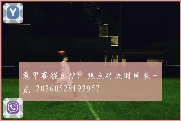 意甲赛程出炉：焦点对决时间表一览_20260528192957