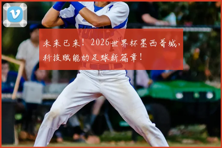未来已来!2026世界杯墨西哥城,科技赋能的足球新篇章!