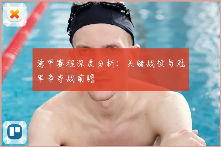 意甲赛程深度分析：关键战役与冠军争夺战前瞻