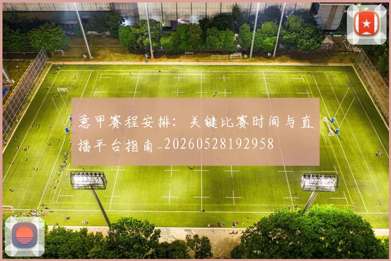意甲赛程安排:关键比赛时间与直播平台指南_20260528192958