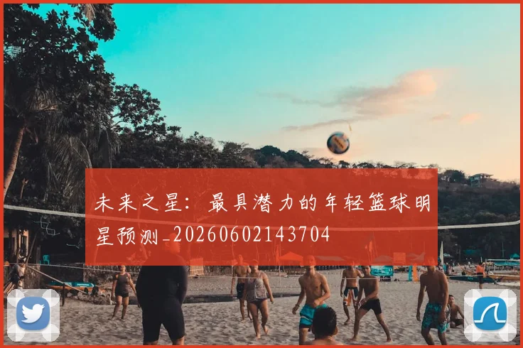 未来之星:最具潜力的年轻篮球明星预测_20260602143704